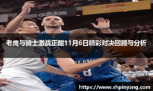 老鹰与骑士激战正酣11月6日精彩对决回顾与分析