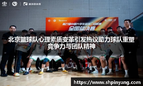 北京篮球队心理素质变革引发热议助力球队重塑竞争力与团队精神