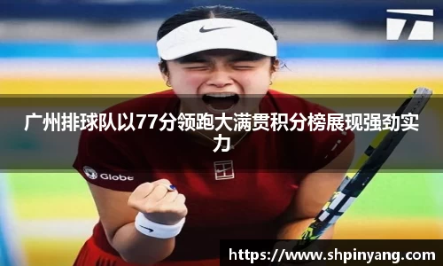 广州排球队以77分领跑大满贯积分榜展现强劲实力